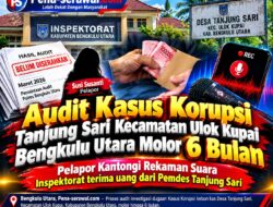 Audit Kasus Korupsi Tanjung Sari  Kecamatan Ulok Kupai Bengkulu Uatara Molor 6 Bulan, pelapor  Kantongi Rekaman suara  Inspektorat  terima uang dari Pemdes Tanjung Sari